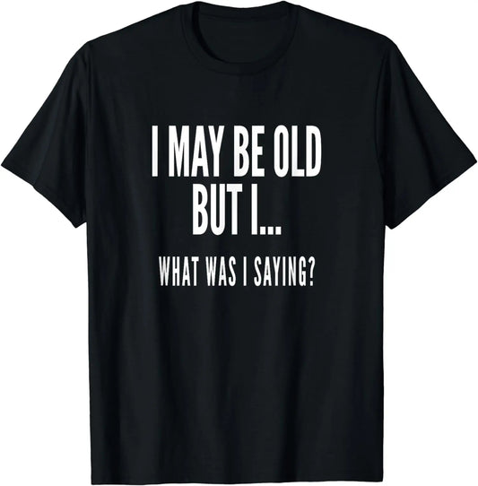 Novelty Oversize Cotton T-Shirt I MAY BE OLD BUT I.. WHAT WAS I SAYING?